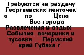 Требуются на раздачу Георгиевских ленточек с 30 .04 по 09.05. › Цена ­ 2 000 - Все города Развлечения и отдых » События, вечеринки и тусовки   . Пермский край,Губаха г.